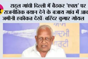 राहुल गांधी दिल्ली में बैठकर 'एक्स' पर राजनीतिक बयान देने के बजाय गांव में आकर ज़मीनी हकीकत देखें: बरिंदर कुमार गोयल