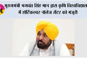 मुख्यमंत्री भगवंत सिंह मान द्वारा कृषि विश्वविद्यालय में हॉर्टिकल्चर नॉलेज सेंटर को मंजूरी