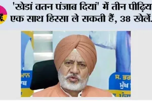 'खेडां वतन पंजाब दियां' में तीन पीढ़ियां एक साथ हिस्सा ले सकती हैं, 38 खेलें, 9 आयु वर्ग और 4 पैरा-स्पोर्ट्स शामिल हैं: बलतेज पन्नू
