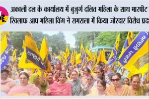 अकाली दल के कार्यालय में बुजुर्ग दलित महिला के साथ मारपीट के खिलाफ आप महिला विंग ने समराला में किया जोरदार विरोध प्रदर्शन