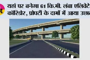 Elevated Corridor: यहां पर बनेगा 61 कि.मी. लंबा एलिवेटेड कॉरिडोर, प्रोपर्टी के दामों में आया उछाल