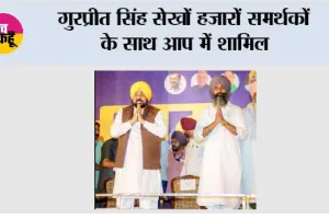गुरप्रीत सिंह सेखों हजारों समर्थकों के साथ आप में शामिल