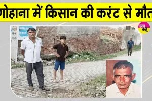 Gohana Electricity Accident: बिजली का तार बना किसान का काल, करंट लगने से मौत