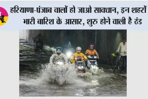 Haryana-Punjab Weather Alert: हरियाणा-पंजाब वालों हो जाओ सावधान, इन शहरों में भारी बारिश के आसार, शुरू होने वाली है ठंड