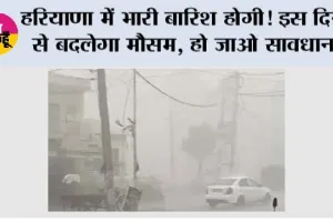 Haryana Weather: हरियाणा में भारी बारिश होगी! इस दिन से बदलेगा मौसम, हो जाओ सावधान