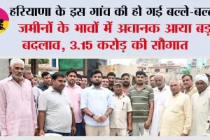 Haryana: हरियाणा के इस गांव की हो गई बल्ले-बल्ले, जमीनों के भावों में अचानक आया बड़ा बदलाव, 3.15 करोड़ की सौगात