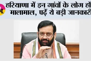 Haryana: हरियाणा में इन गांवों के लोग होंगे मालामाल, पढ़ें ये बड़ी जानकारी