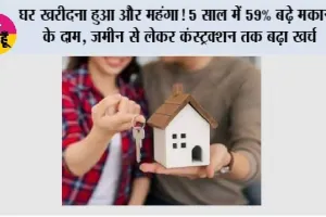 Housing Inflation: घर खरीदना हुआ और महंगा! 5 साल में 59% बढ़े मकानों के दाम, जमीन से लेकर कंस्ट्रक्शन तक बढ़ा खर्च