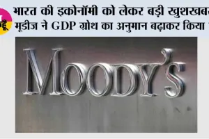 भारत की इकोनॉमी को लेकर बड़ी खुशखबरी, मूडीज ने GDP ग्रोथ का अनुमान बढ़ाकर किया 7%
