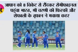 India Women vs Japan Women: जापान को 8 विकेट से रौंदकर सेमीफाइनल में पहुंचा भारत, श्री चरणी की फिरकी और शेफाली के तूफान ने मचाया कहर