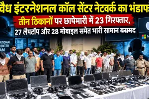 अवैध इंटरनेशनल कॉल सेंटर नेटवर्क का भंडाफोड़ तीन ठिकानों पर छापेमारी में 23 गिरफ्तार
