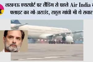 लखनऊ एयरपोर्ट पर लैंडिंग से पहले Air India की फ्लाइट का गो-अराउंड, राहुल गांधी भी थे सवार