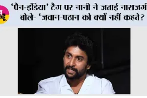 ‘पैन-इंडिया’ टैग पर नानी ने जताई नाराजगी, बोले- ‘जवान-पठान को क्यों नहीं कहते?’