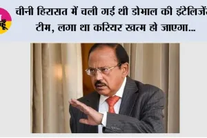 चीनी हिरासत में चली गई थी डोभाल की इंटेलिजेंस टीम, लगा था करियर खत्म हो जाएगा; बुजुर्ग शेरपा की एक बात ने बदल दी सोच