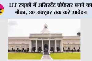 IIT रुड़की में असिस्टेंट प्रोफेसर बनने का मौका, 30 अक्टूबर तक करें आवेदन