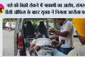 नशे की बिक्री रोकने में नाकामी का आरोप, संगरूर DC ऑफिस के बाहर युवक ने निगला जहरीला पदार्थ