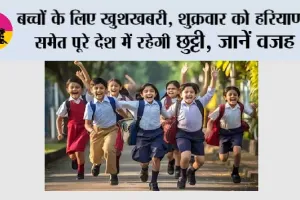 School Holidays News:  बच्चों के लिए खुशखबरी, शुक्रवार को हरियाणा समेत पूरे देश में रहेगी छुट्टी, जानें वजह