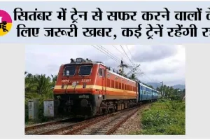 September Train Cancelled: सितंबर में ट्रेन से सफर करने वालों के लिए जरूरी खबर, कई ट्रेनें रहेंगी रद्द; कुछ के बदले जाएंगे रूट