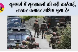 यूसमर्ग में सुरक्षाबलों की बड़ी कार्रवाई, लश्कर कमांडर हाशिम मूसा ढेर; पहलगाम हमले में था वांछित