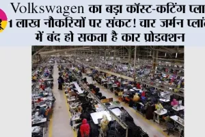 Volkswagen का बड़ा कॉस्ट-कटिंग प्लान, 1 लाख नौकरियों पर संकट! चार जर्मन प्लांट्स में बंद हो सकता है कार प्रोडक्शन