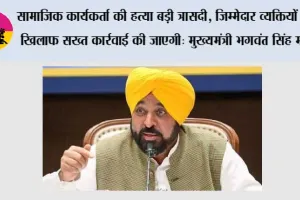 सामाजिक कार्यकर्ता की हत्या बड़ी त्रासदी, जिम्मेदार व्यक्तियों के खिलाफ सख्त कार्रवाई की जाएगी: मुख्यमंत्री भगवंत सिंह मान