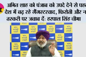 अमित शाह को पंजाब को उपदे देने से पहले देश में बढ़ रहे गैंगस्टरवाद, फिरोती और नशा तस्करी पर जवाब दें: हरपाल सिंह चीमा