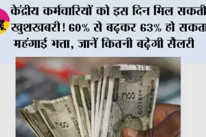 DA Hike Latest Update:  केंद्रीय कर्मचारियों को इस दिन मिल सकती है खुशखबरी! 60% से बढ़कर 63% हो सकता है महंगाई भत्ता, जानें कितनी बढ़ेगी सैलरी