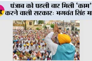 पंजाब को पहली बार मिली ‘काम’ करने वाली सरकार: भगवंत सिंह मान