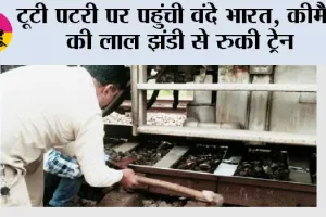टूटी पटरी पर पहुंची वंदे भारत , कीमैन की लाल झंडी से रुकी ट्रेन