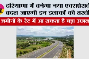 Haryana Expressway News: हरियाणा में बनेगा नया एक्सप्रेसवे, बदल जाएगी इन इलाकों की तस्वीर; जमीनों के रेट में आ सकता है बड़ा उछाल