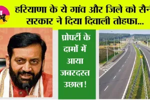 Haryana:हरियाणा के ये गांव और जिले को सैनी सरकार ने दिया दिवाली तोहफा, प्रोपर्टी के दामों में आया जबरदस्त उछाल
