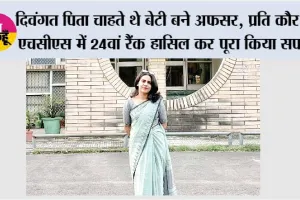 दिवंगत पिता चाहते थे बेटी बने अफसर, प्रति कौर ने एचसीएस में 24वां रैंक हासिल कर पूरा किया सपना