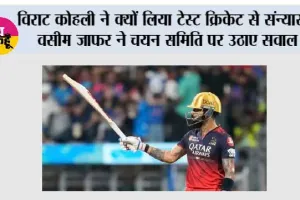 विराट कोहली ने क्यों लिया टेस्ट क्रिकेट से संन्यास? वसीम जाफर ने चयन समिति पर उठाए सवाल