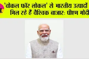 Vocal for Local: 'वोकल फॉर लोकल' से भारतीय उत्पादों को मिल रहे हैं वैश्विक बाजार: मोदी