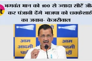 भगवंत मान को 100 से ज्यादा सीटें जीता कर पंजाबी देंगे भाजपा को धक्केशाही का जवाब- केजरीवाल