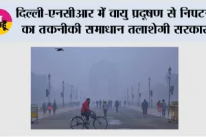 दिल्ली-एनसीआर में वायु प्रदूषण से निपटने का तकनीकी समाधान तलाशेगी सरकार