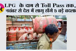 LPG के दाम से Toll Pass तक, 1 नवंबर से देश में लागू होंगे 5 बड़े बदलाव, आम आदमी की जेब पर पड़ेगा सीधा असर
