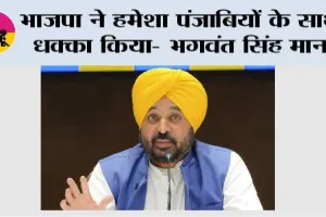 भाजपा ने हमेशा पंजाबियों के साथ धक्का किया- भगवंत सिंह मान