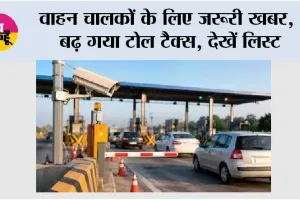 Toll New Rates: वाहन चालकों के लिए जरूरी खबर,  बढ़ गया टोल टैक्स, देखें लिस्ट