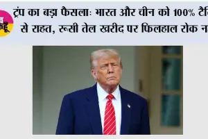 ट्रंप का बड़ा फैसला: भारत और चीन को 100% टैरिफ से राहत, रूसी तेल खरीद पर फिलहाल रोक नहीं