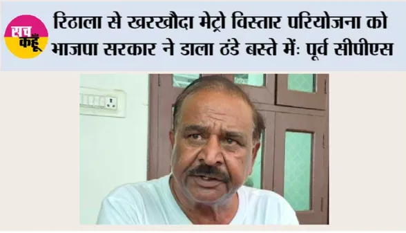 रिठाला से खरखौदा मेट्रो विस्तार परियोजना को भाजपा सरकार ने डाला ठंडे बस्ते में: पूर्व सीपीएस