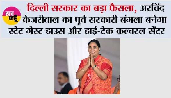 दिल्ली सरकार का बड़ा फैसला, अरविंद केजरीवाल का पूर्व सरकारी बंगला बनेगा स्टेट गेस्ट हाउस और हाई-टेक कल्चरल सेंटर