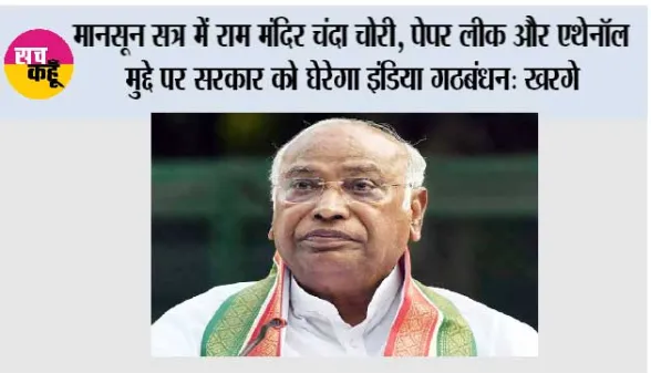मानसून सत्र में राम मंदिर चंदा चोरी, पेपर लीक और एथेनॉल मुद्दे पर सरकार को घेरेगा इंडिया गठबंधन: खरगे