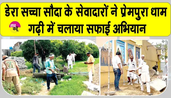 Cleanliness Campaign: प्रेमपुरा धाम गढ़ी में डेरा सच्चा सौदा के सेवादारों ने चलाया सफाई अभियान