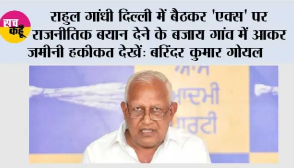 राहुल गांधी दिल्ली में बैठकर 'एक्स' पर राजनीतिक बयान देने के बजाय गांव में आकर ज़मीनी हकीकत देखें: बरिंदर कुमार गोयल