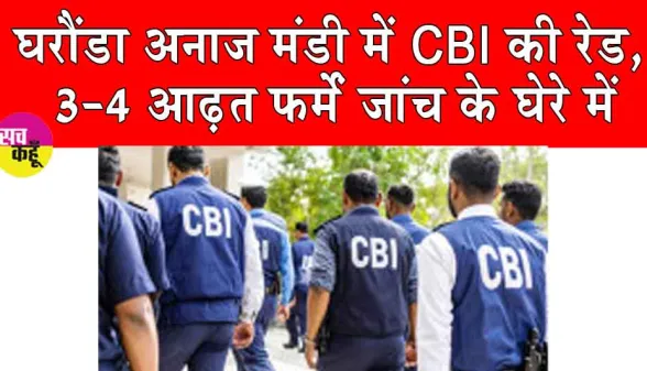 घरौंडा अनाज मंडी में सीबीआई की रेड, 3-4 आढ़त फर्में जांच में