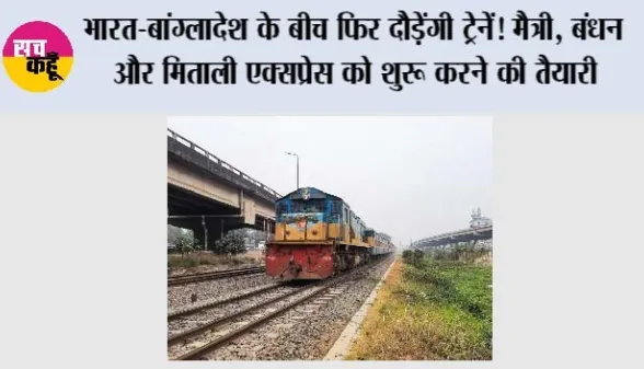 India-Bangladesh: भारत-बांग्लादेश के बीच फिर दौड़ेंगी ट्रेनें! मैत्री, बंधन और मिताली एक्सप्रेस को शुरू करने की तैयारी