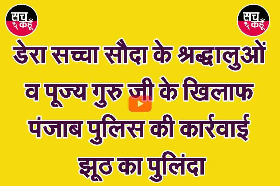 डेरा श्रद्धालुओं व पूज्य गुरु जी के खिलाफ, ‘पंजाब पुलिस की कार्रवाई झूठ का पुलिंदा’