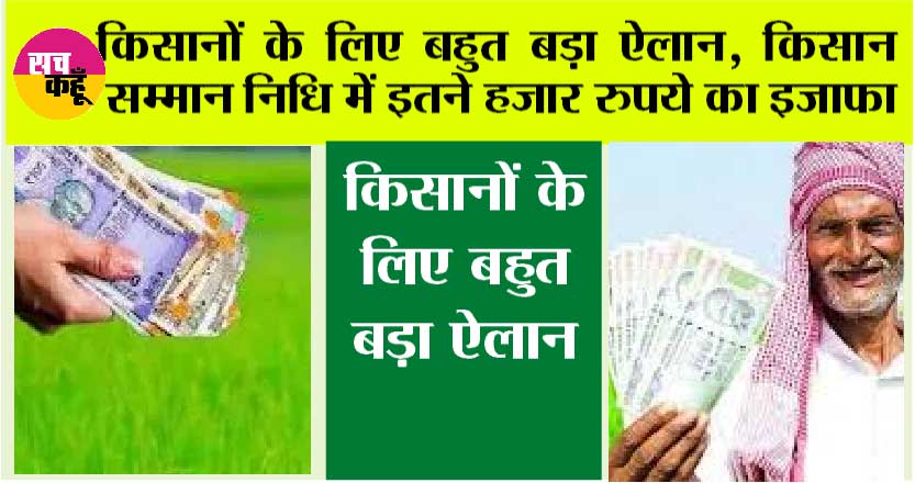 Kisan Samman Nidhi: किसानों के लिए बहुत बड़ा ऐलान, किसान सम्मान निधि में इतने हजार रुपये का इजाफा, अब मिलेंगे…