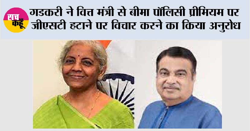 गडकरी ने वित्त मंत्री से बीमा पॉलिसी प्रीमियम पर जीएसटी हटाने पर विचार करने का किया अनुरोध